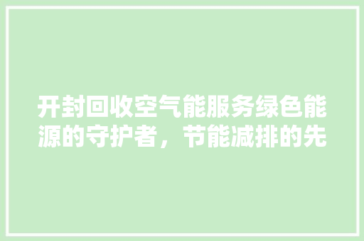 开封回收空气能服务绿色能源的守护者，节能减排的先锋 家电维修