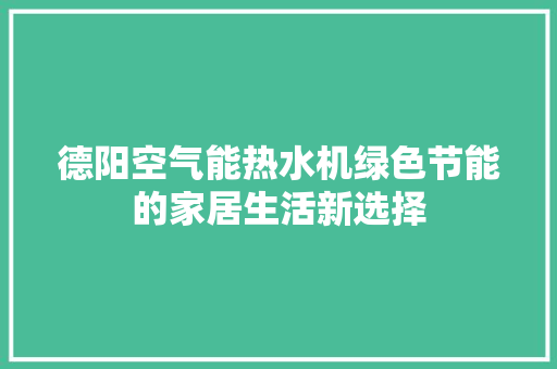 德阳空气能热水机绿色节能的家居生活新选择