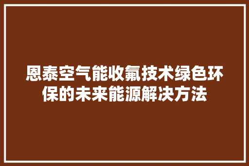 恩泰空气能收氟技术绿色环保的未来能源解决方法 汽车维修