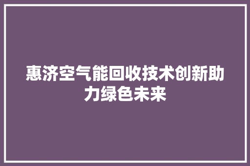 惠济空气能回收技术创新助力绿色未来 墙体维修