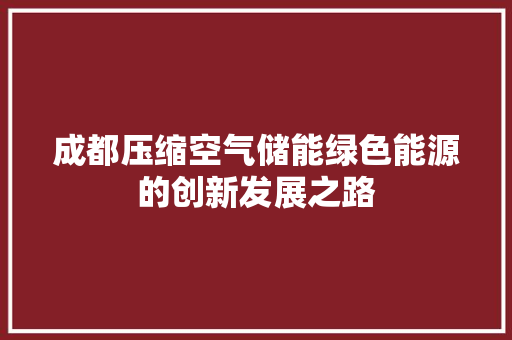 成都压缩空气储能绿色能源的创新发展之路