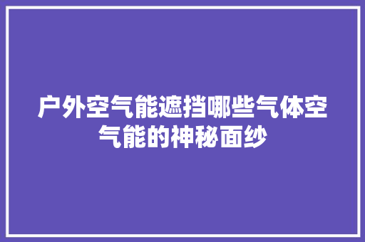 户外空气能遮挡哪些气体空气能的神秘面纱