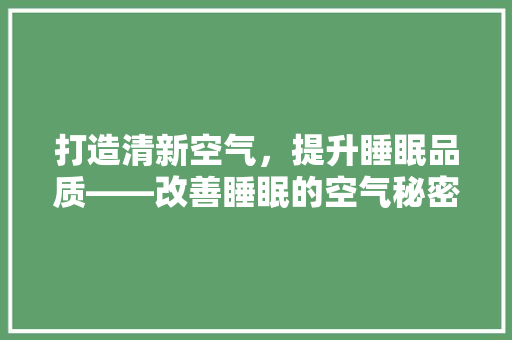 打造清新空气，提升睡眠品质——改善睡眠的空气秘密