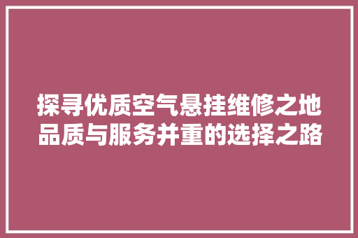 探寻优质空气悬挂维修之地品质与服务并重的选择之路