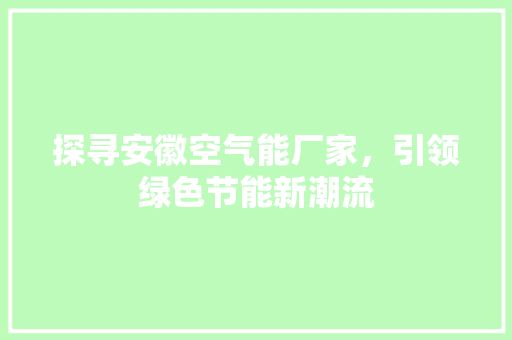 探寻安徽空气能厂家，引领绿色节能新潮流