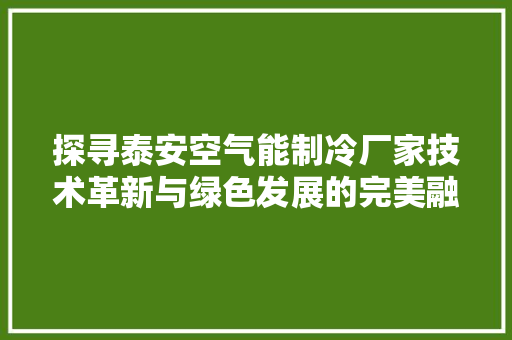 探寻泰安空气能制冷厂家技术革新与绿色发展的完美融合