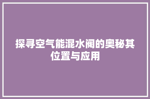 探寻空气能混水阀的奥秘其位置与应用