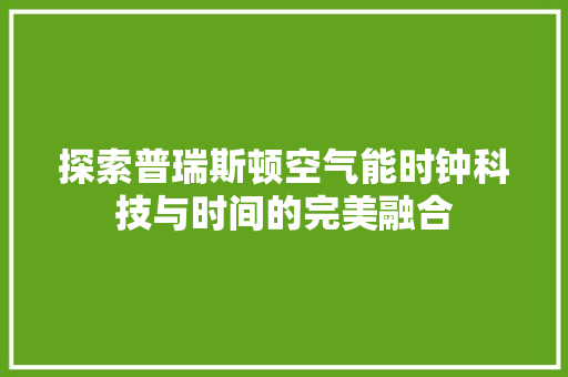 探索普瑞斯顿空气能时钟科技与时间的完美融合