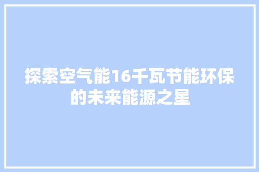 探索空气能16千瓦节能环保的未来能源之星