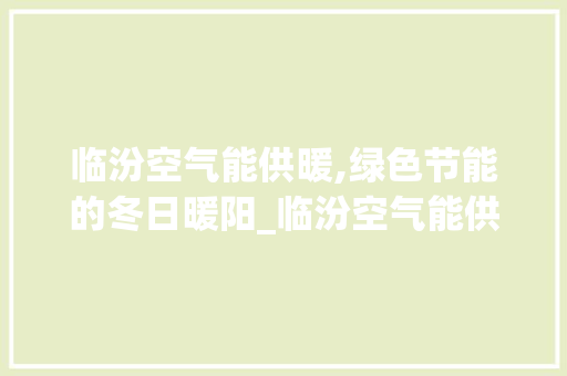 临汾空气能供暖,绿色节能的冬日暖阳_临汾空气能供暖报价 临汾空气能供暖,绿色节能的冬日暖阳_临汾空气能供暖报价 厨房维修