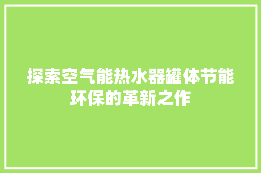 探索空气能热水器罐体节能环保的革新之作