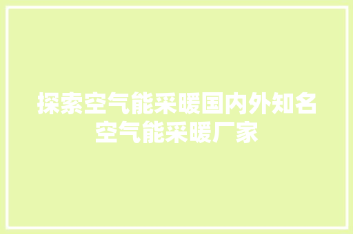 探索空气能采暖国内外知名空气能采暖厂家
