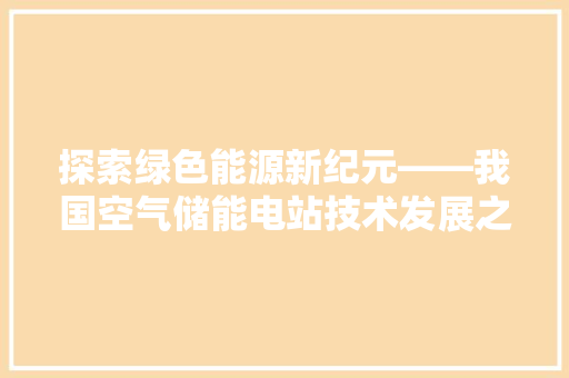 探索绿色能源新纪元——我国空气储能电站技术发展之路