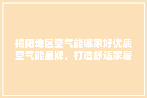 揭阳地区空气能哪家好优质空气能品牌，打造舒适家居环境