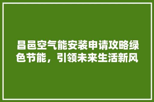 昌邑空气能安装申请攻略绿色节能，引领未来生活新风尚
