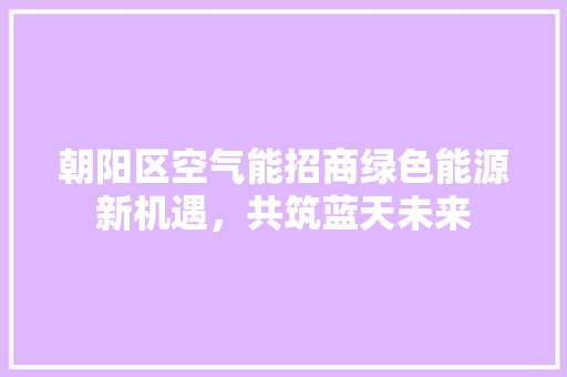 朝阳区空气能招商绿色能源新机遇，共筑蓝天未来 厨房维修