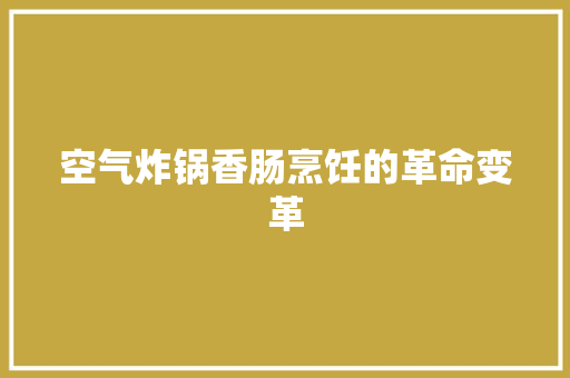 空气炸锅香肠烹饪的革命变革