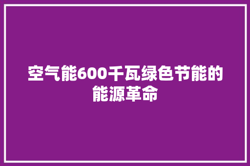 空气能600千瓦绿色节能的能源革命