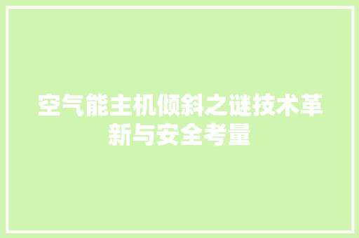空气能主机倾斜之谜技术革新与安全考量