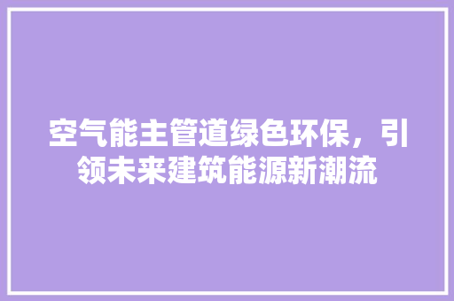 空气能主管道绿色环保，引领未来建筑能源新潮流
