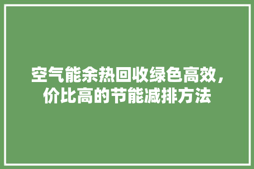 空气能余热回收绿色高效，价比高的节能减排方法 汽车维修