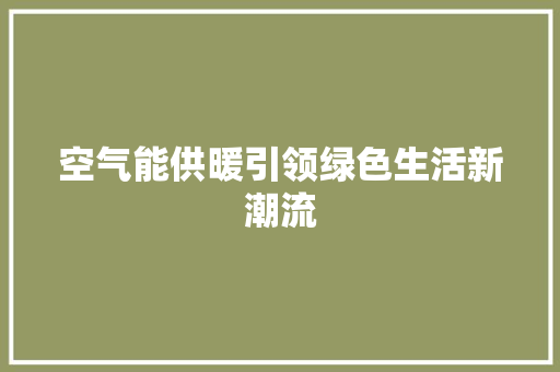 空气能供暖引领绿色生活新潮流