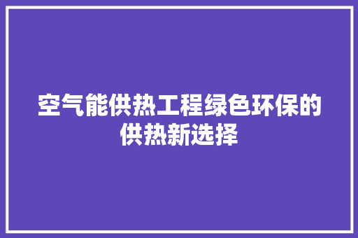 空气能供热工程绿色环保的供热新选择