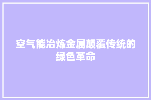 空气能冶炼金属颠覆传统的绿色革命 汽车维修
