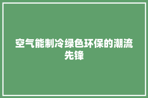 空气能制冷绿色环保的潮流先锋