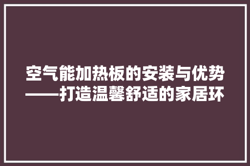 空气能加热板的安装与优势——打造温馨舒适的家居环境