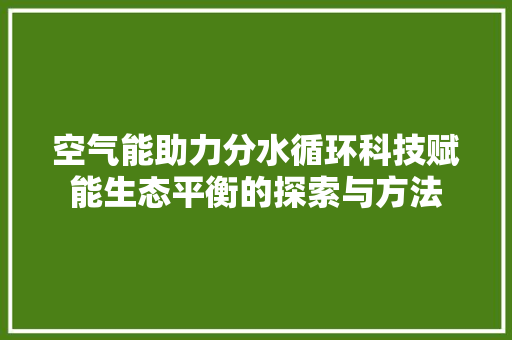 空气能助力分水循环科技赋能生态平衡的探索与方法