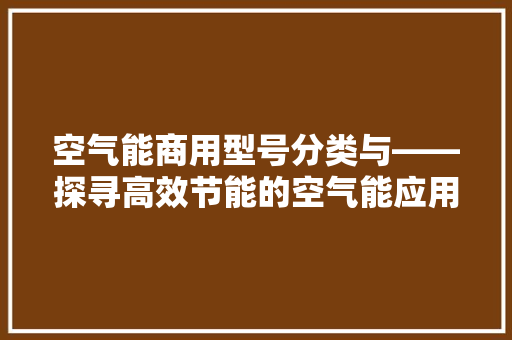 空气能商用型号分类与——探寻高效节能的空气能应用之路