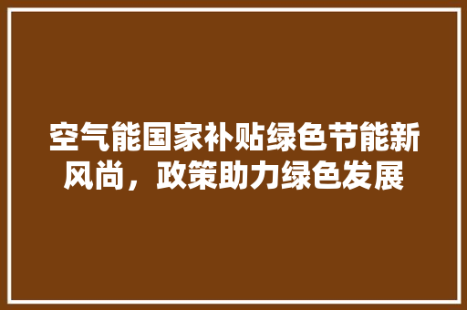 空气能国家补贴绿色节能新风尚，政策助力绿色发展