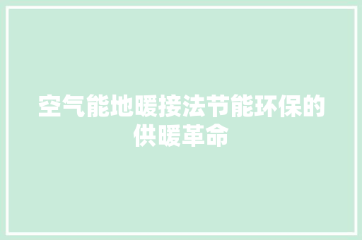 空气能地暖接法节能环保的供暖革命