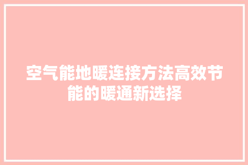 空气能地暖连接方法高效节能的暖通新选择