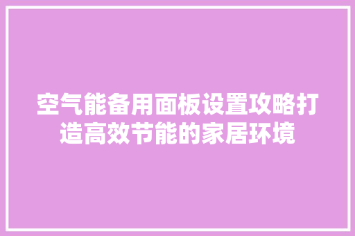 空气能备用面板设置攻略打造高效节能的家居环境
