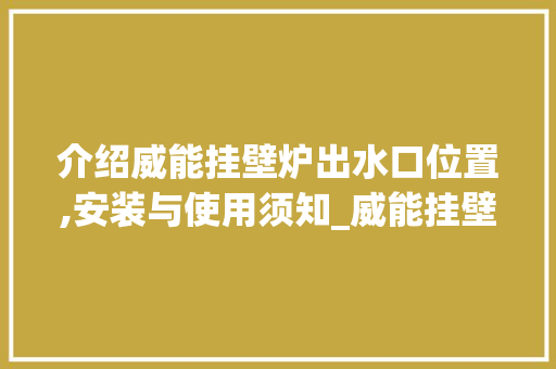 介绍威能挂壁炉出水口位置,安装与使用须知_威能挂壁炉出水口在哪个位置 介绍威能挂壁炉出水口位置,安装与使用须知_威能挂壁炉出水口在哪个位置 厨房维修