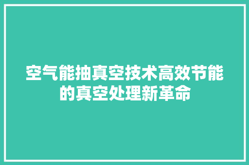 空气能抽真空技术高效节能的真空处理新革命 综合便民