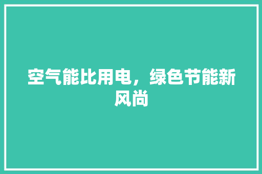 空气能比用电，绿色节能新风尚