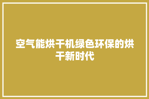空气能烘干机绿色环保的烘干新时代 综合便民