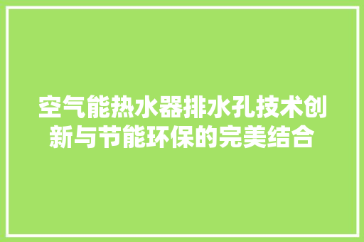 空气能热水器排水孔技术创新与节能环保的完美结合 家电维修