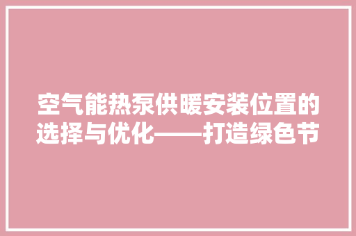空气能热泵供暖安装位置的选择与优化——打造绿色节能舒适家居