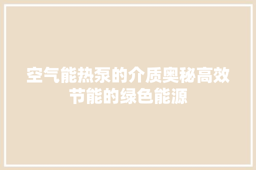 空气能热泵的介质奥秘高效节能的绿色能源