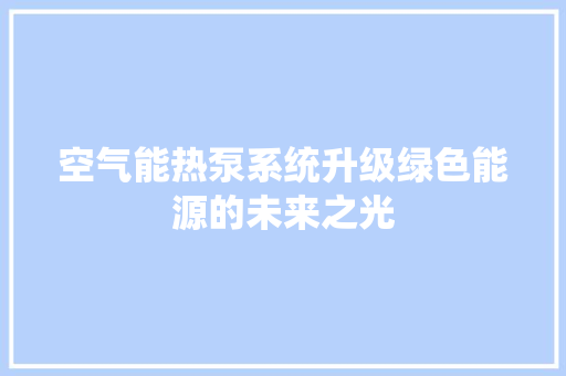空气能热泵系统升级绿色能源的未来之光