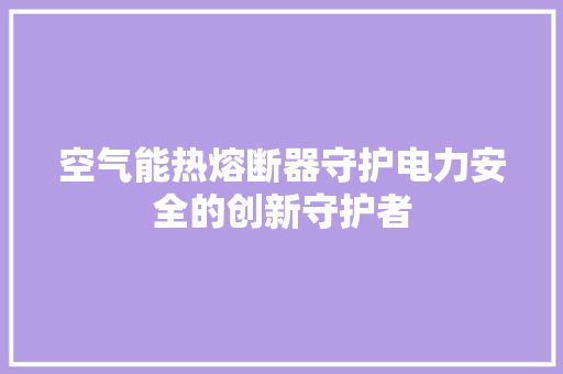 空气能热熔断器守护电力安全的创新守护者