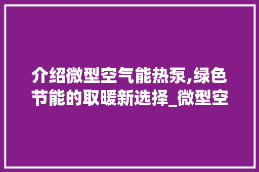 介绍微型空气能热泵,绿色节能的取暖新选择_微型空气能热泵原理 介绍微型空气能热泵,绿色节能的取暖新选择_微型空气能热泵原理 厨房维修