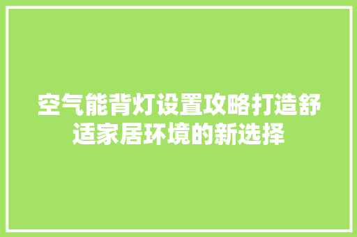 空气能背灯设置攻略打造舒适家居环境的新选择