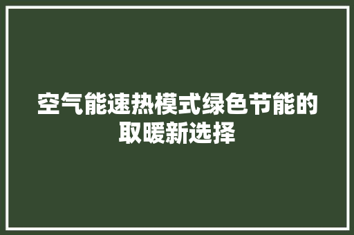 空气能速热模式绿色节能的取暖新选择 家电维修