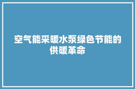 空气能采暖水泵绿色节能的供暖革命