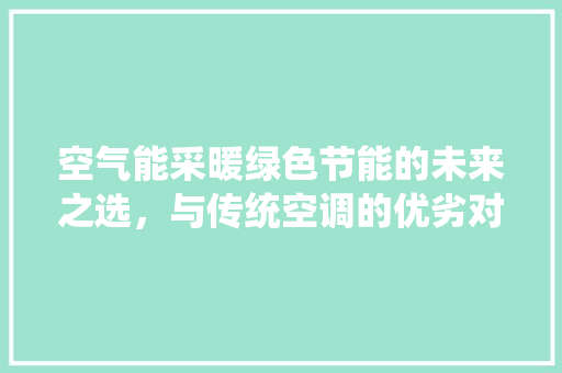 空气能采暖绿色节能的未来之选，与传统空调的优劣对比